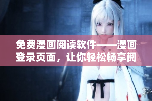 免费漫画阅读软件——漫画登录页面，让你轻松畅享阅读乐趣！