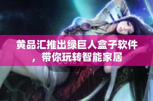 黄品汇推出绿巨人盒子软件，带你玩转智能家居