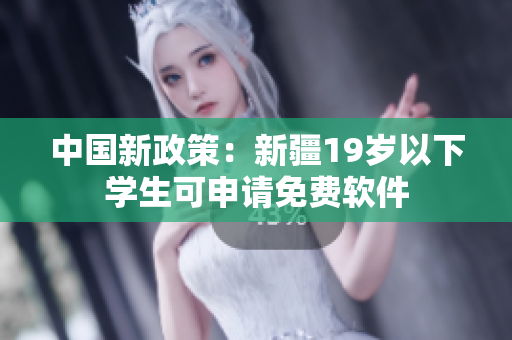 中国新政策：新疆19岁以下学生可申请免费软件