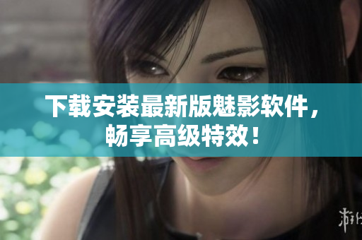 下载安装最新版魅影软件，畅享高级特效！