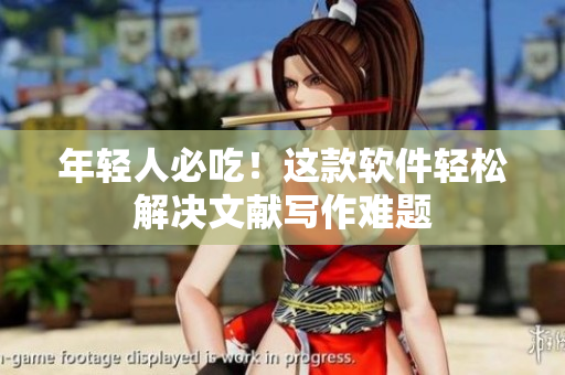 年轻人必吃！这款软件轻松解决文献写作难题