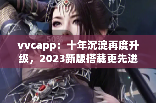 vvcapp：十年沉淀再度升级，2023新版搭载更先进的功能