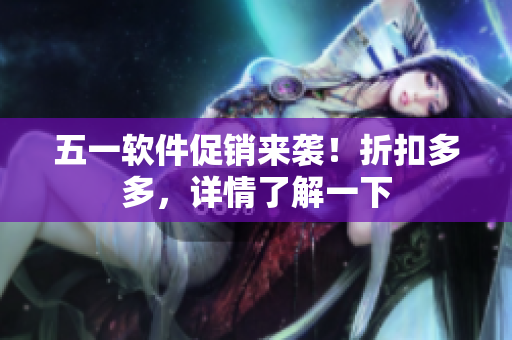 五一软件促销来袭！折扣多多，详情了解一下