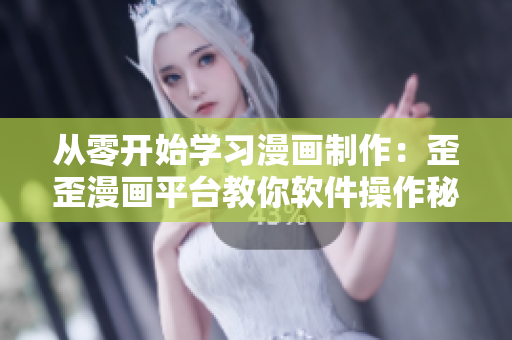 从零开始学习漫画制作：歪歪漫画平台教你软件操作秘技