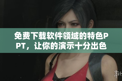 免费下载软件领域的特色PPT，让你的演示十分出色