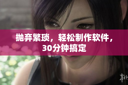 抛弃繁琐，轻松制作软件，30分钟搞定