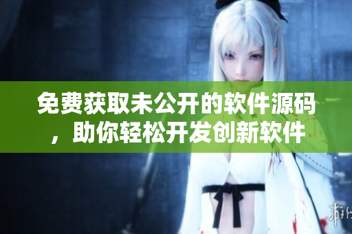 免费获取未公开的软件源码，助你轻松开发创新软件