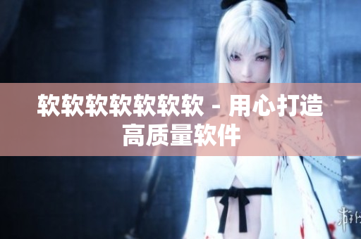 软软软软软软软 - 用心打造高质量软件