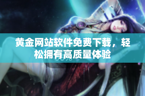 黄金网站软件免费下载，轻松拥有高质量体验