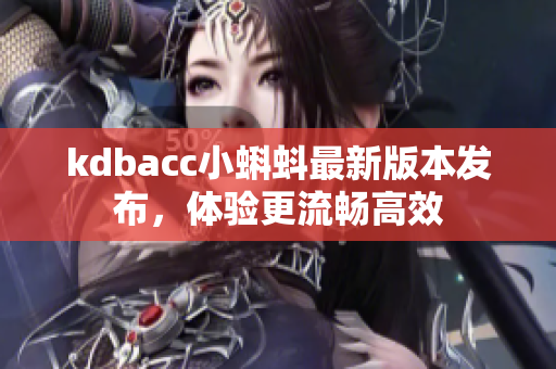 kdbacc小蝌蚪最新版本发布，体验更流畅高效