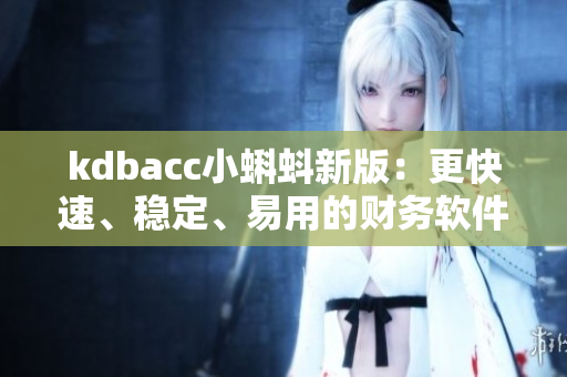 kdbacc小蝌蚪新版：更快速、稳定、易用的财务软件