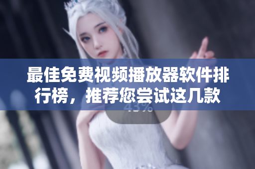 最佳免费视频播放器软件排行榜，推荐您尝试这几款