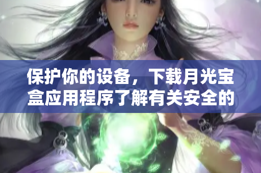 保护你的设备，下载月光宝盒应用程序了解有关安全的最新动态