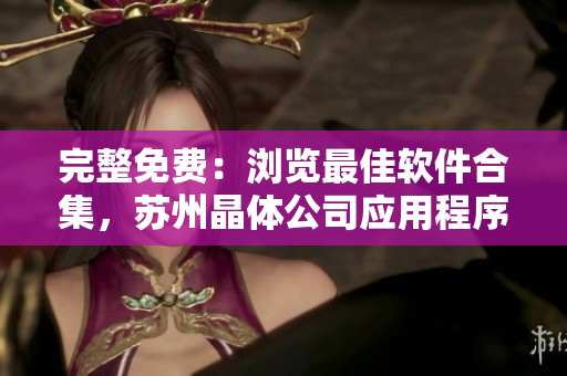 完整免费：浏览最佳软件合集，苏州晶体公司应用程序新动向