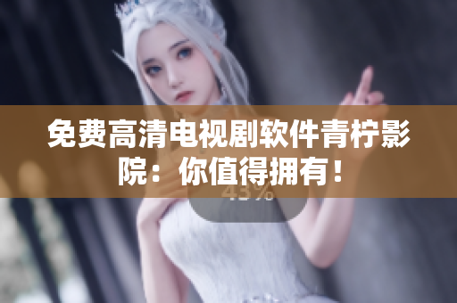 免费高清电视剧软件青柠影院：你值得拥有！