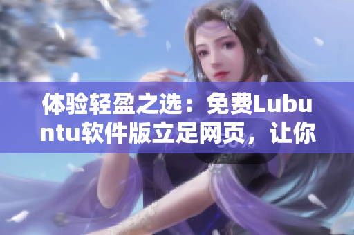 体验轻盈之选：免费Lubuntu软件版立足网页，让你速捷畅游！
