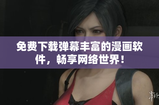 免费下载弹幕丰富的漫画软件，畅享网络世界！