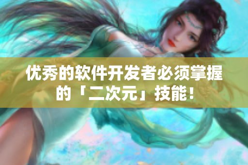 优秀的软件开发者必须掌握的「二次元」技能！