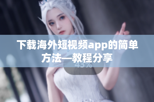 下载海外短视频app的简单方法—教程分享
