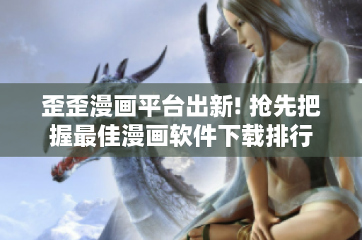 歪歪漫画平台出新! 抢先把握最佳漫画软件下载排行
