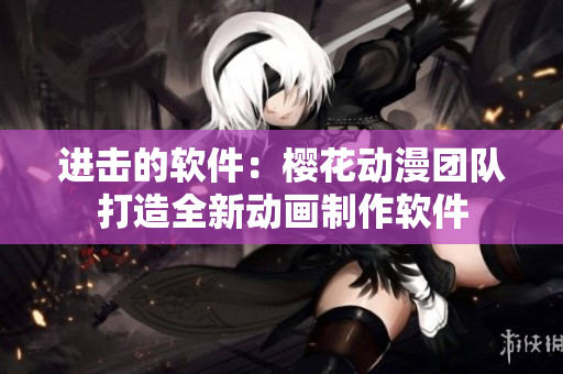 进击的软件：樱花动漫团队打造全新动画制作软件