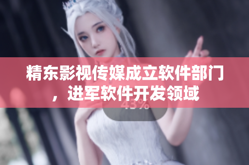 精东影视传媒成立软件部门，进军软件开发领域