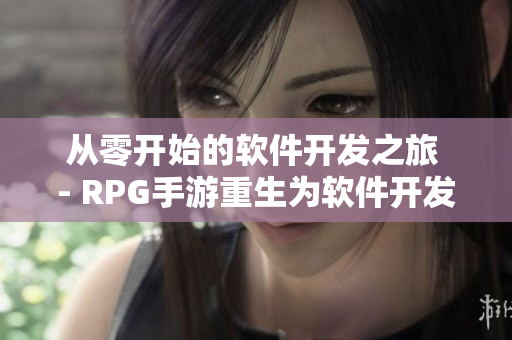 从零开始的软件开发之旅 - RPG手游重生为软件开发体验