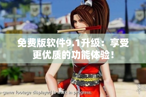 免费版软件9.1升级：享受更优质的功能体验！