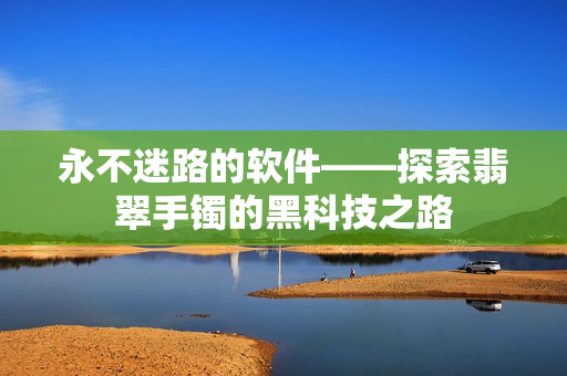 永不迷路的软件——探索翡翠手镯的黑科技之路
