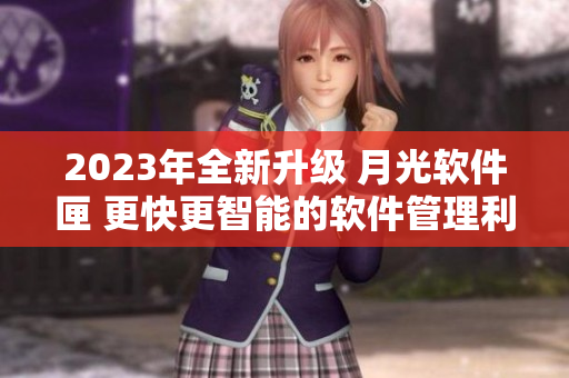 2023年全新升级 月光软件匣 更快更智能的软件管理利器