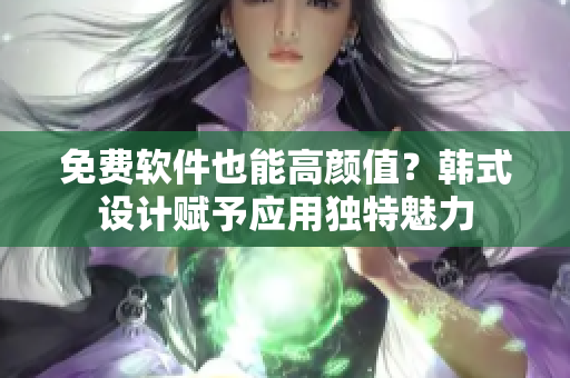 免费软件也能高颜值？韩式设计赋予应用独特魅力