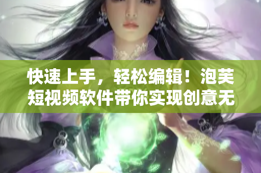 快速上手，轻松编辑！泡芙短视频软件带你实现创意无限！