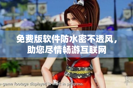 免费版软件防水密不透风，助您尽情畅游互联网