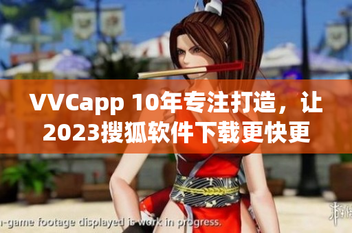 VVCapp 10年专注打造，让2023搜狐软件下载更快更稳定