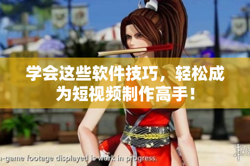 学会这些软件技巧，轻松成为短视频制作高手！