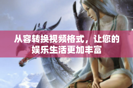 从容转换视频格式，让您的娱乐生活更加丰富