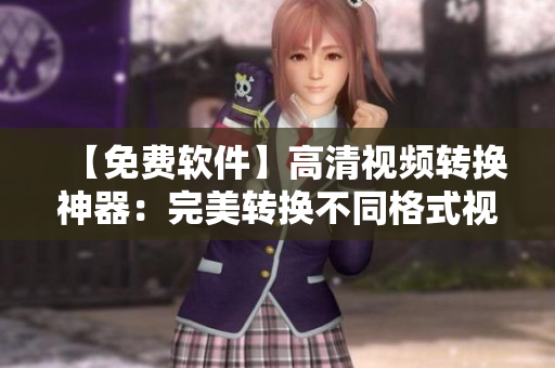 【免费软件】高清视频转换神器：完美转换不同格式视频