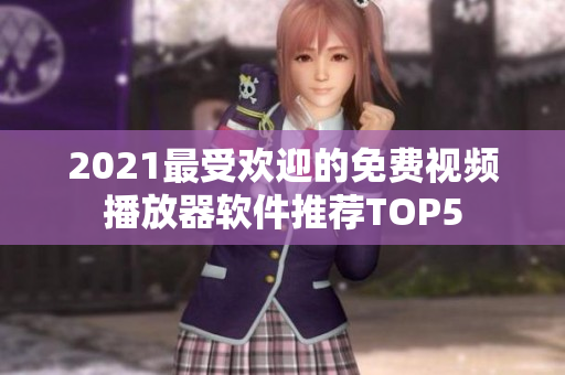 2021最受欢迎的免费视频播放器软件推荐TOP5