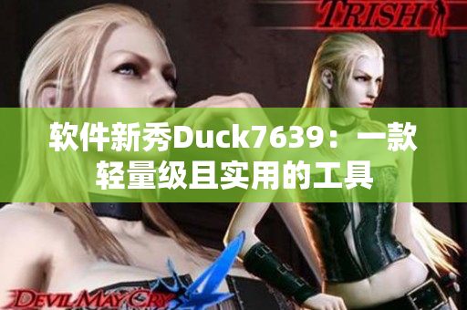 软件新秀Duck7639：一款轻量级且实用的工具
