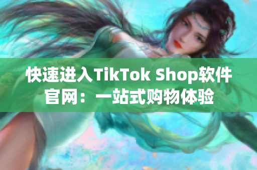 快速进入TikTok Shop软件官网：一站式购物体验
