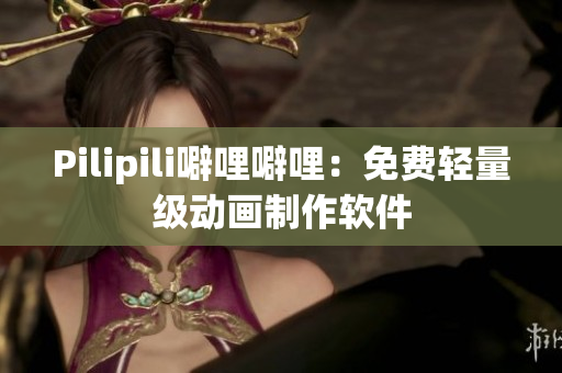 Pilipili噼哩噼哩：免费轻量级动画制作软件