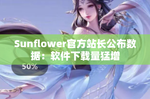 Sunflower官方站长公布数据：软件下载量猛增