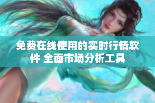 免费在线使用的实时行情软件 全面市场分析工具