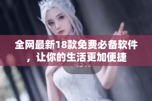 全网最新18款免费必备软件，让你的生活更加便捷