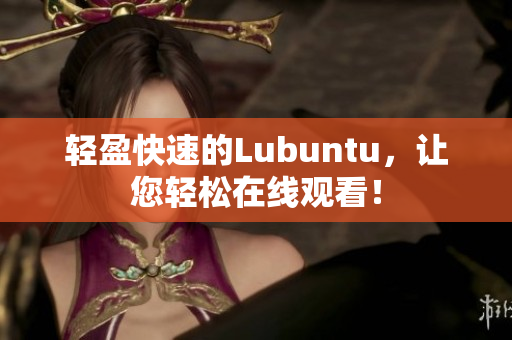 轻盈快速的Lubuntu，让您轻松在线观看！