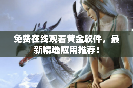免费在线观看黄金软件，最新精选应用推荐！