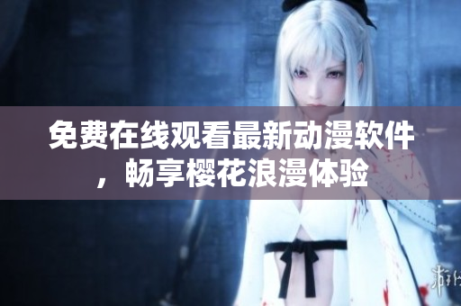 免费在线观看最新动漫软件，畅享樱花浪漫体验