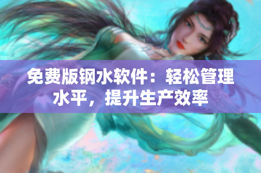 免费版钢水软件：轻松管理水平，提升生产效率