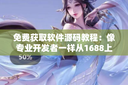免费获取软件源码教程：像专业开发者一样从1688上抓取