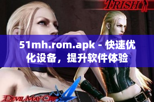 51mh.rom.apk - 快速优化设备，提升软件体验